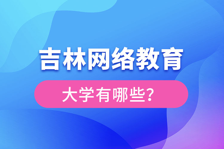 吉林網(wǎng)絡教育大學有哪些？