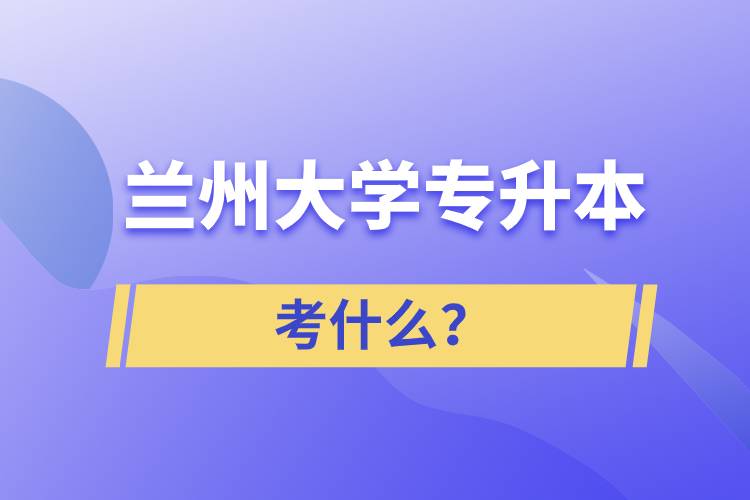 蘭州大學專升本考什么？