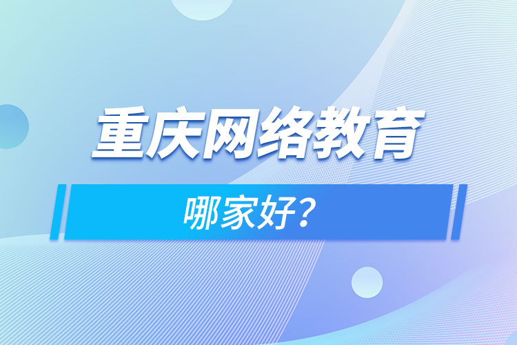 重慶網(wǎng)絡教育哪家好？