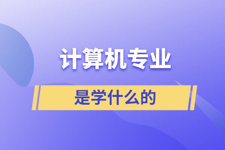 計(jì)算機(jī)專業(yè)是學(xué)什么的