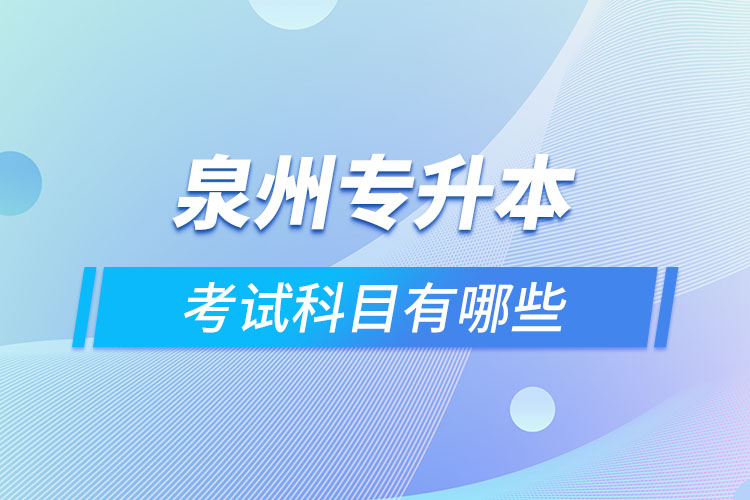 泉州專升本考試科目有哪些？