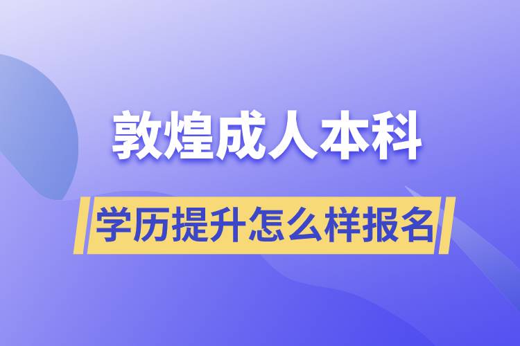 敦煌成人本科學(xué)歷提升怎么樣報名