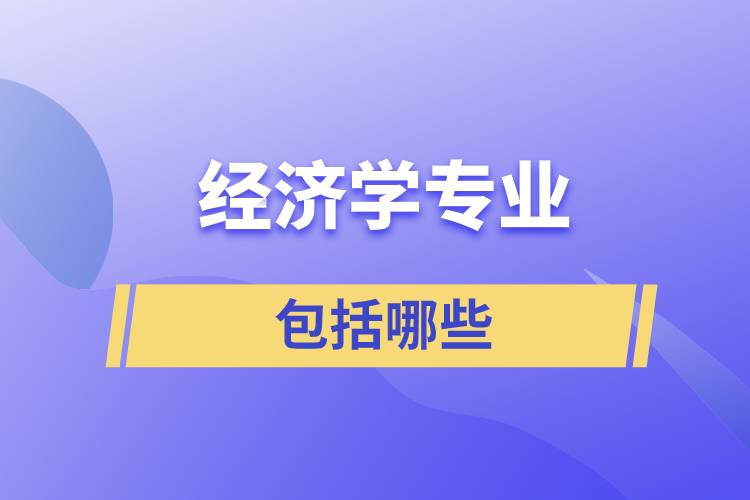 經(jīng)濟(jì)學(xué)專業(yè)包括哪些