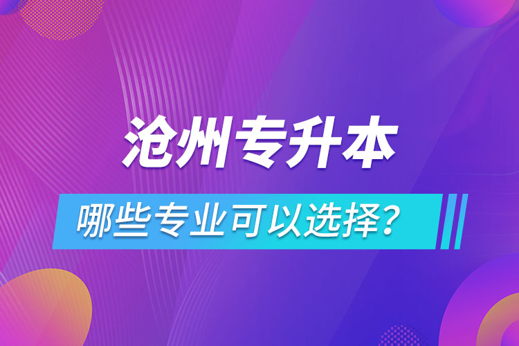 滄州專升本有哪些專業(yè)可以選擇?