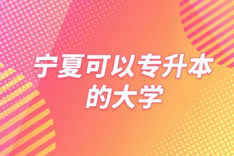 寧夏可以專升本的大學