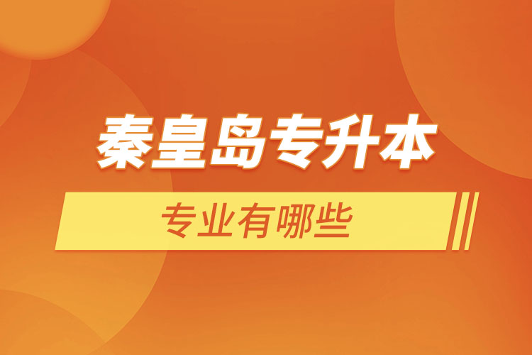 秦皇島專升本有哪些專業(yè)可以選擇？