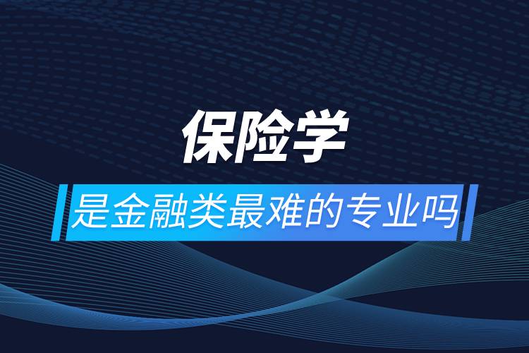 保險(xiǎn)學(xué)是金融類(lèi)最難的專(zhuān)業(yè)嗎