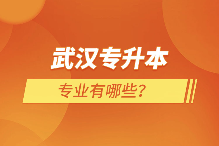 武漢專升本有哪些專業(yè)可以選擇?