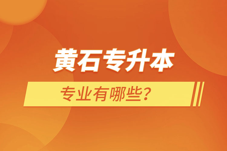 黃石專升本有哪些專業(yè)可以選擇？