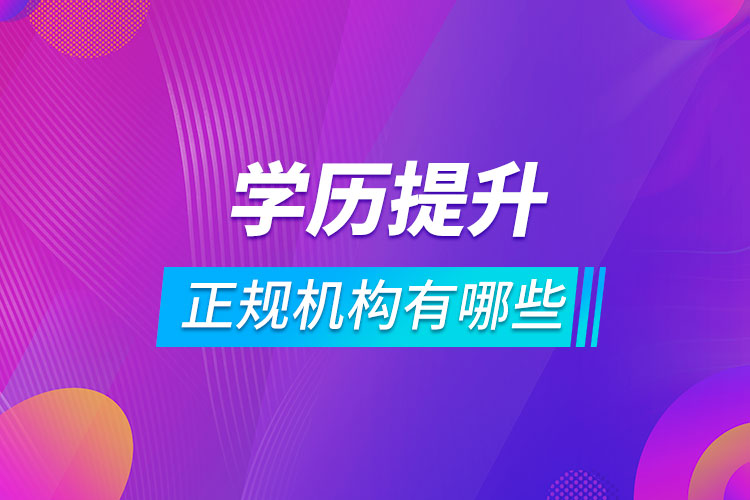 學歷提升正規(guī)機構(gòu)有哪些