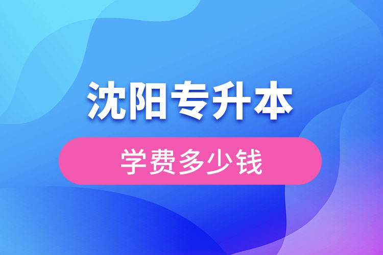 沈陽專升本學(xué)費(fèi)大概多少錢一年?