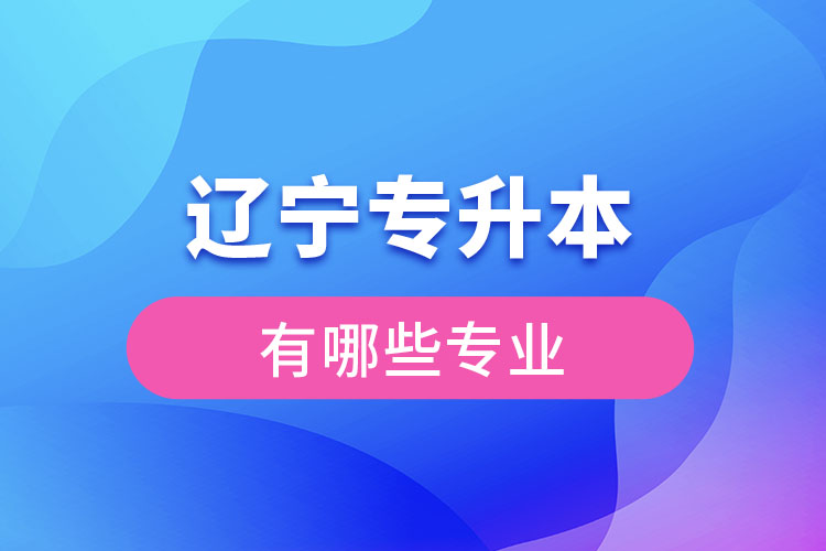 遼寧專升本有哪些專業(yè)可以選擇?