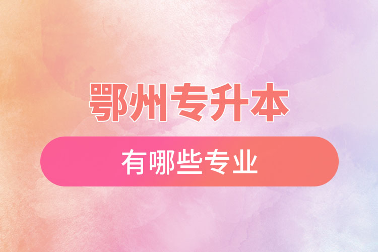 鄂州專升本有哪些專業(yè)可以選擇？