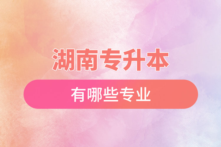 湖南專升本專業(yè)有哪些