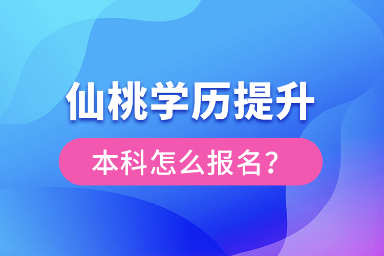 仙桃學(xué)歷提升本科怎么報名？