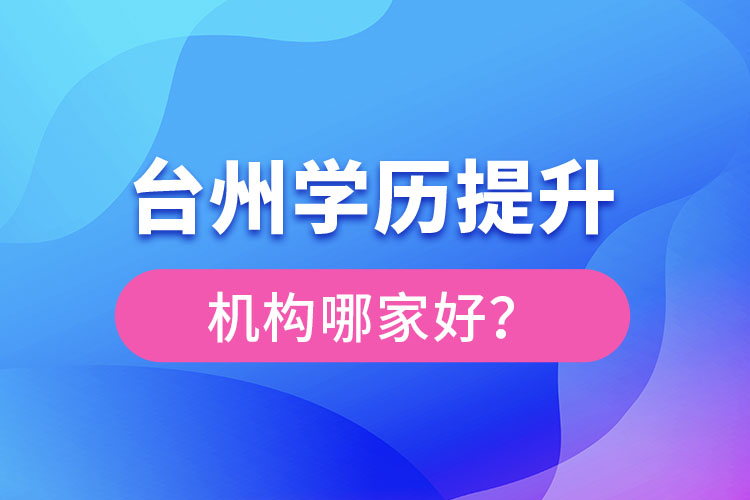臺州學(xué)歷提升機構(gòu)哪家好？