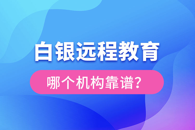 白銀遠(yuǎn)程教育哪個(gè)機(jī)構(gòu)靠譜？
