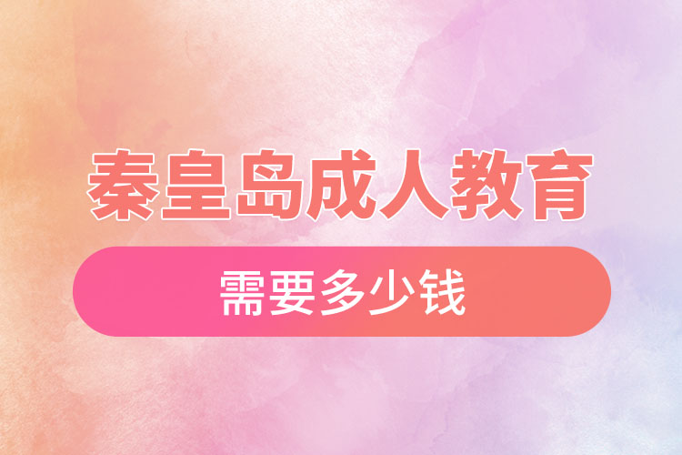 秦皇島成人教育需要多少錢？