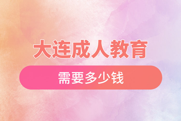 大連成人教育需要多少錢(qián)？