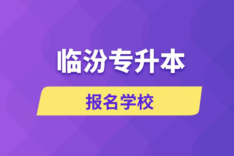 臨汾專升本報名學校有哪些？