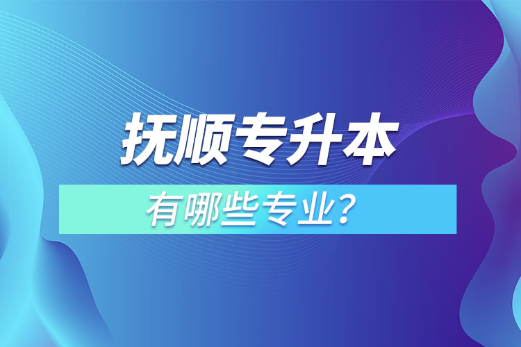 撫順專升本有哪些專業(yè)？