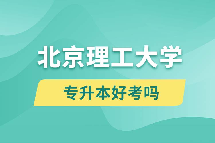 北京理工大學專升本好考嗎?