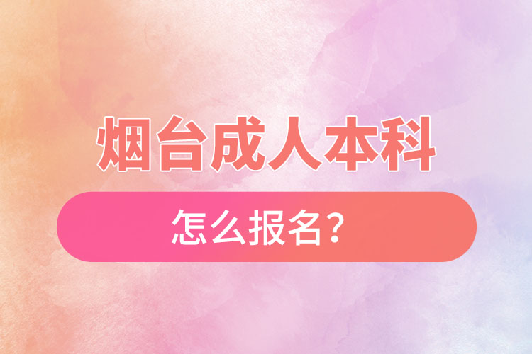 煙臺成人本科怎么報名？