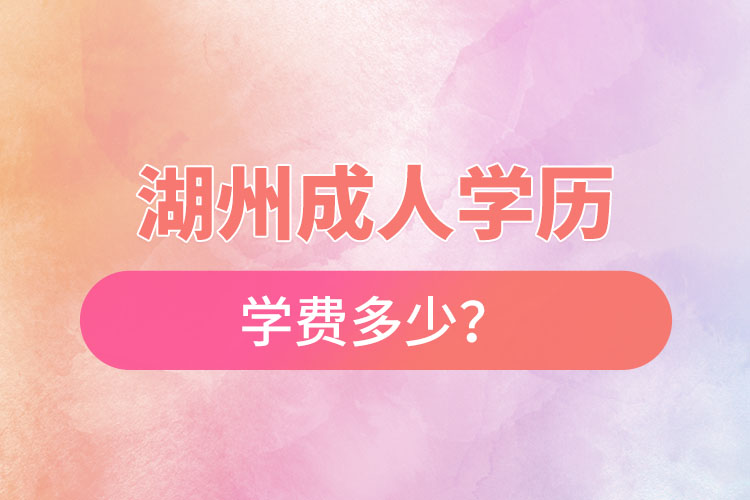 湖州成人學歷學費多少？