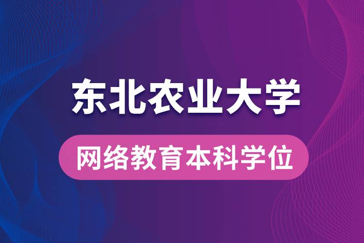 獲取東北農業(yè)大學網絡教育學院專升本科學士學位證要求是什么？