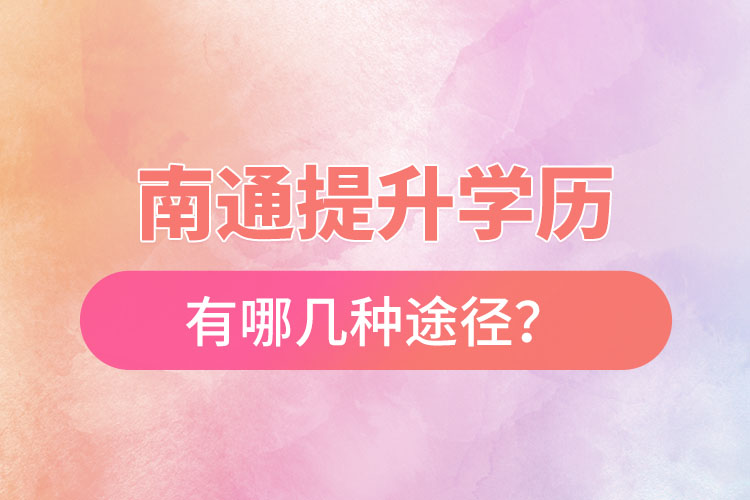 南通提升學(xué)歷有哪幾種途徑？