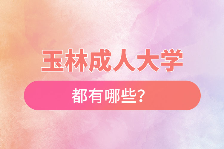 玉林成人大學(xué)都有哪些？