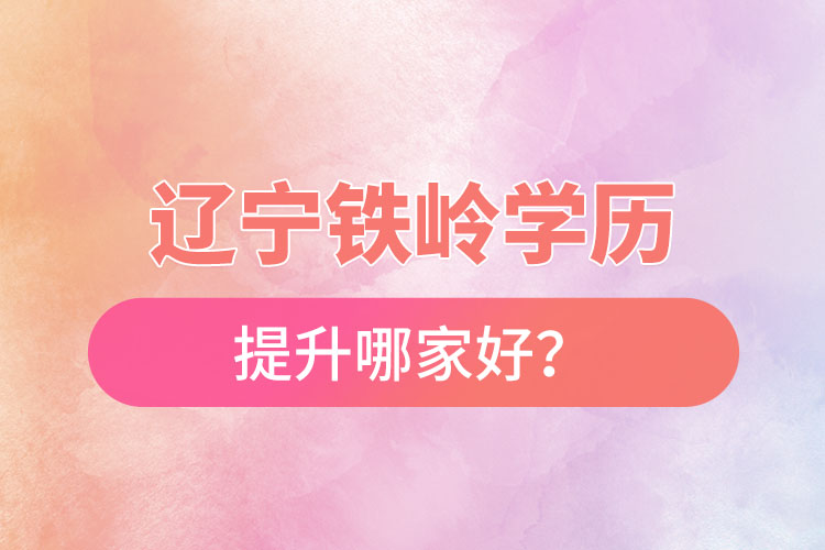遼寧鐵嶺學(xué)歷提升哪家好？