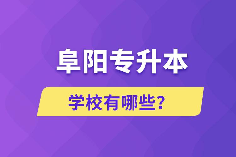 阜陽專升本學(xué)校有哪些？