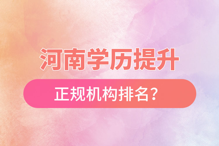 河南學(xué)歷提升的正規(guī)機(jī)構(gòu)排名？