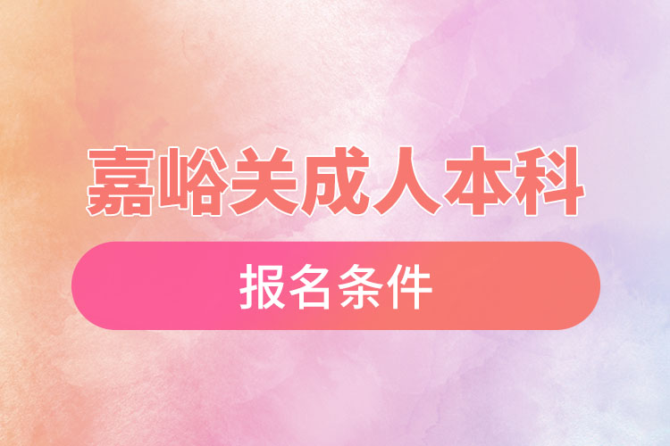 嘉峪關成人本科學歷提升報名條件