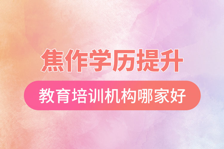 焦作學(xué)歷提升選擇哪家培訓(xùn)機(jī)構(gòu)比較好？