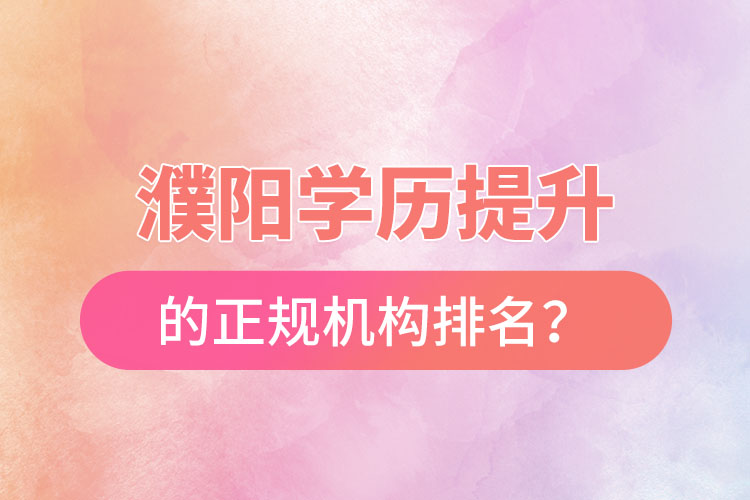 濮陽學(xué)歷提升的正規(guī)機(jī)構(gòu)排名？
