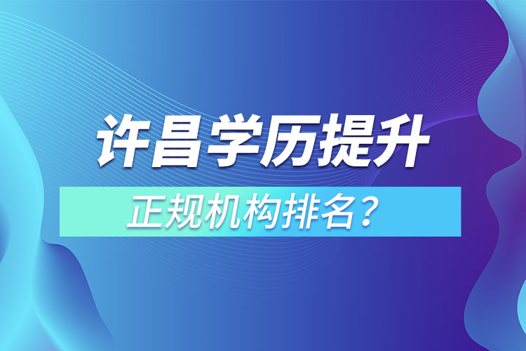許昌學(xué)歷提升的正規(guī)機(jī)構(gòu)排名？