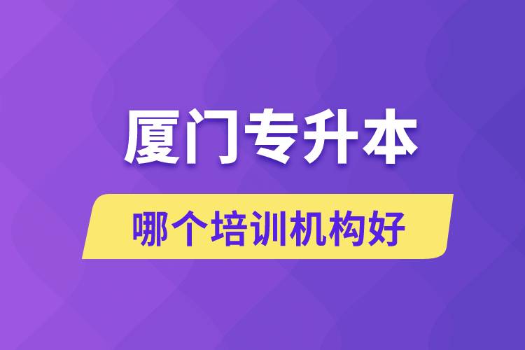 廈門專升本哪個培訓(xùn)機構(gòu)好？