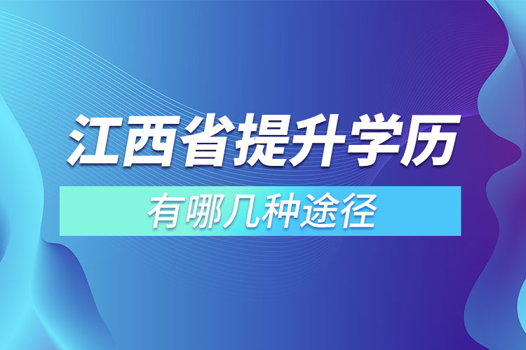 江西省提升學(xué)歷有哪幾種途徑？