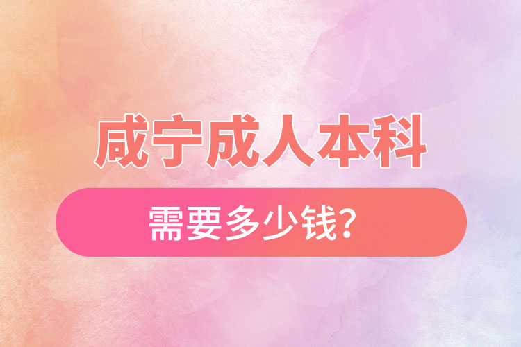 咸寧成人本科需要多少錢？