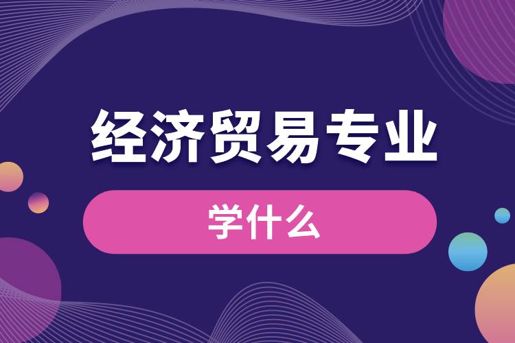 經(jīng)濟貿(mào)易專業(yè)學什么