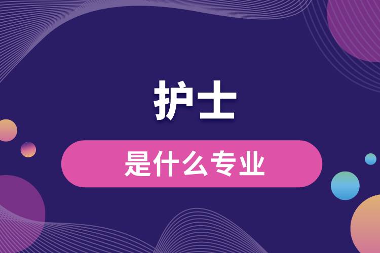 護(hù)士是什么專(zhuān)業(yè)