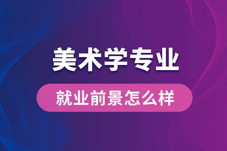 美術(shù)學(xué)專業(yè)畢業(yè)后就業(yè)前景怎么樣？