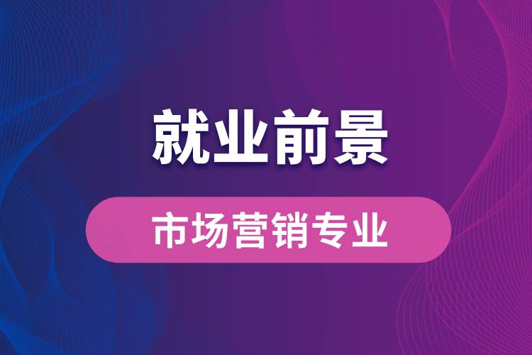 市場營銷專業(yè)畢業(yè)后就業(yè)前景怎么樣？