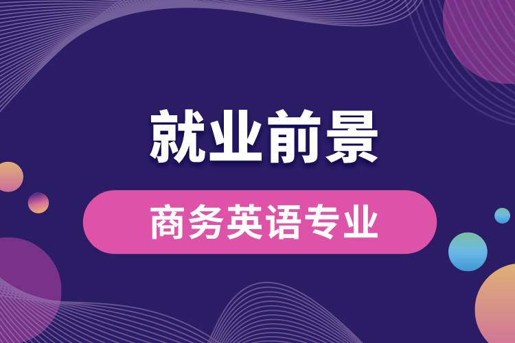商務(wù)英語專業(yè)畢業(yè)后就業(yè)前景怎么樣？