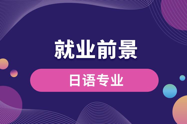 日語專業(yè)畢業(yè)后就業(yè)前景怎么樣？