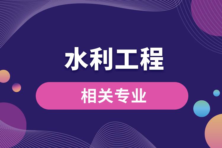 水利工程相關(guān)專(zhuān)業(yè)