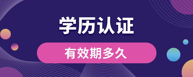 學(xué)歷認證有效期多久