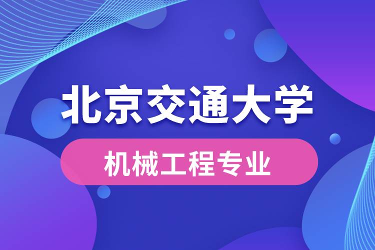 北京交通大學機械工程專業(yè)